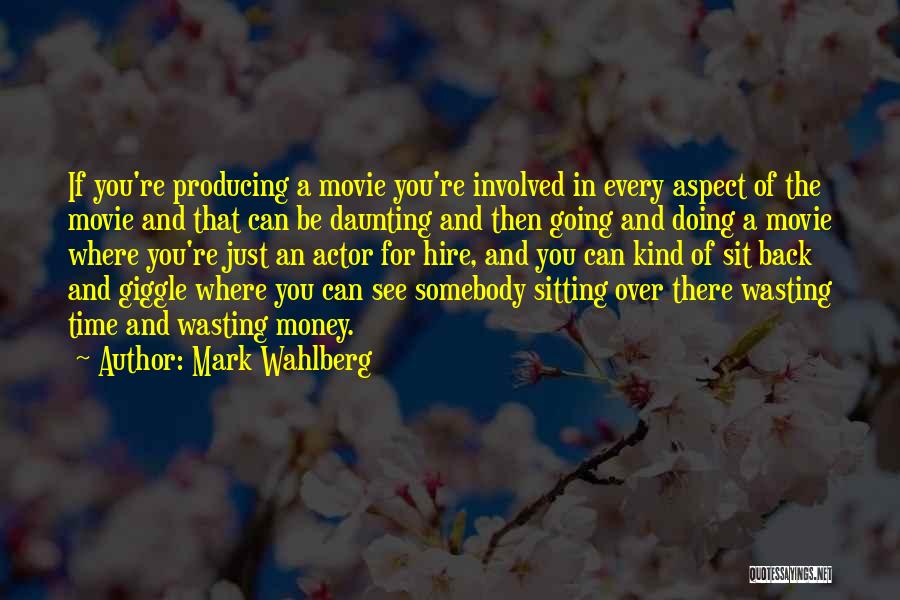 Mark Wahlberg Quotes: If You're Producing A Movie You're Involved In Every Aspect Of The Movie And That Can Be Daunting And Then