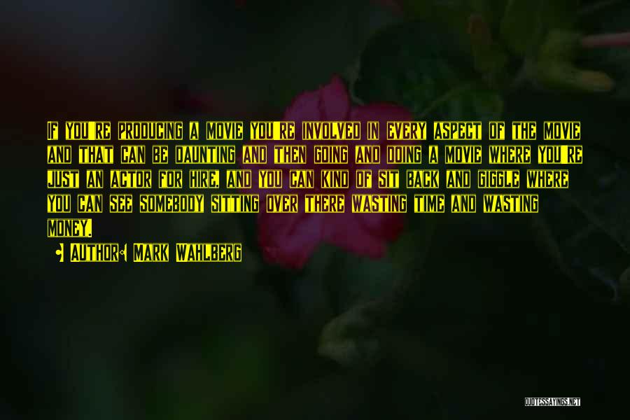 Mark Wahlberg Quotes: If You're Producing A Movie You're Involved In Every Aspect Of The Movie And That Can Be Daunting And Then