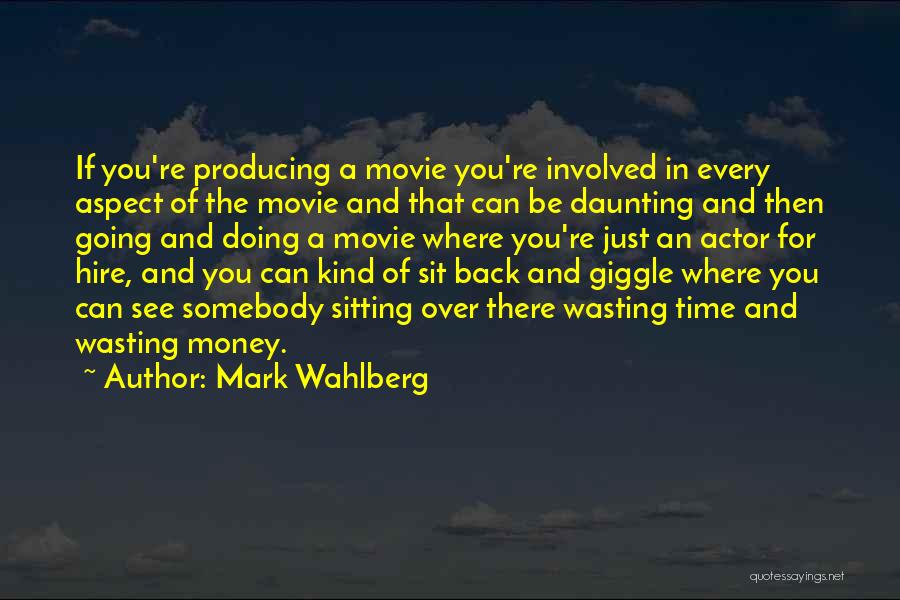 Mark Wahlberg Quotes: If You're Producing A Movie You're Involved In Every Aspect Of The Movie And That Can Be Daunting And Then
