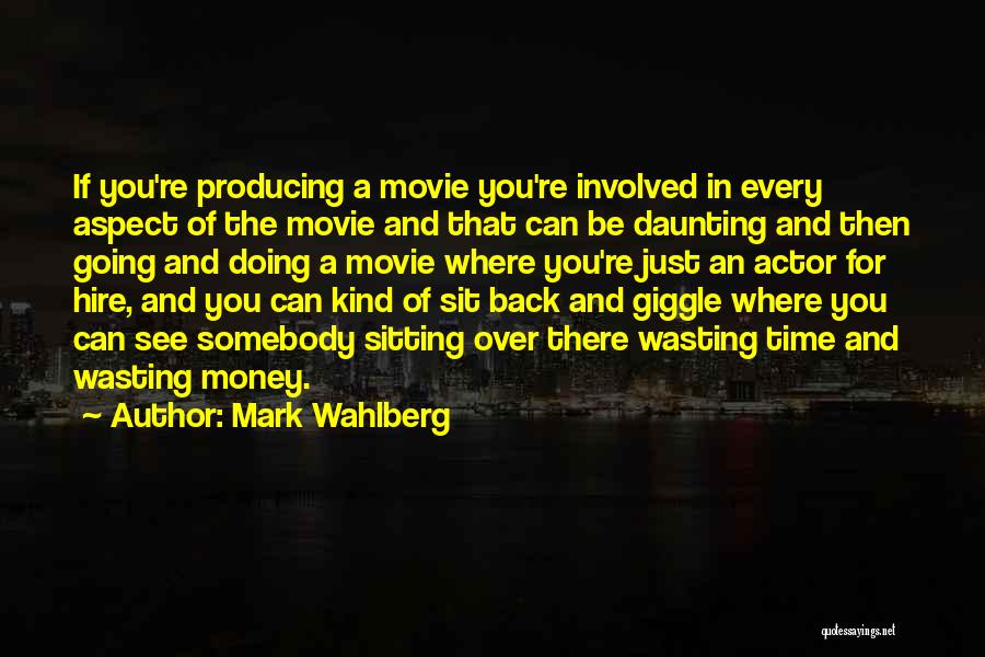 Mark Wahlberg Quotes: If You're Producing A Movie You're Involved In Every Aspect Of The Movie And That Can Be Daunting And Then