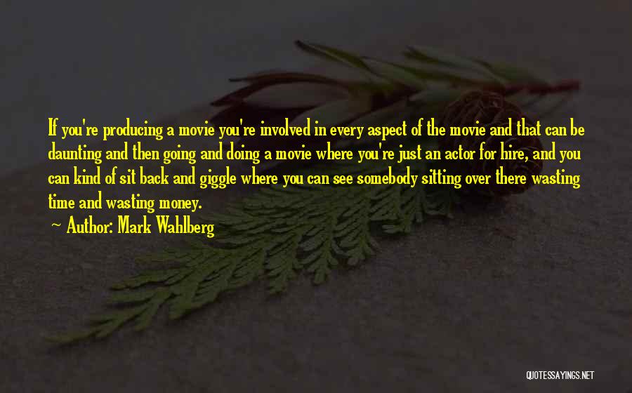 Mark Wahlberg Quotes: If You're Producing A Movie You're Involved In Every Aspect Of The Movie And That Can Be Daunting And Then