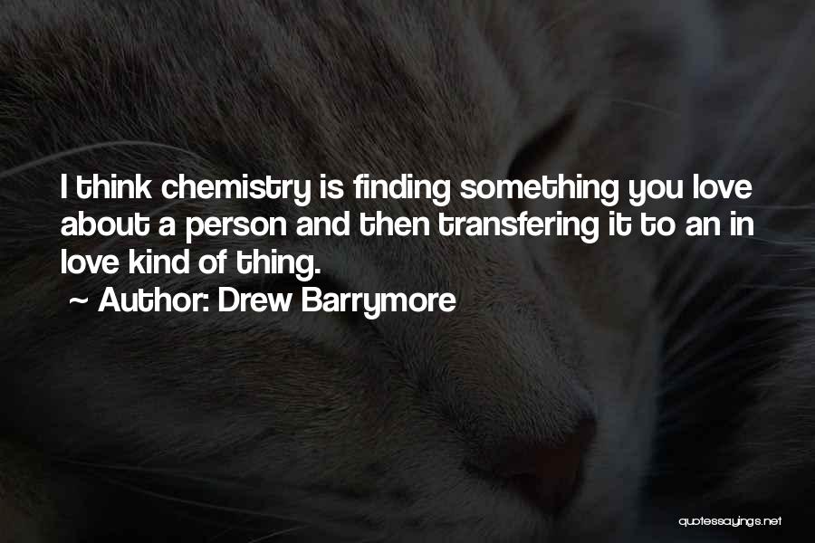 Drew Barrymore Quotes: I Think Chemistry Is Finding Something You Love About A Person And Then Transfering It To An In Love Kind