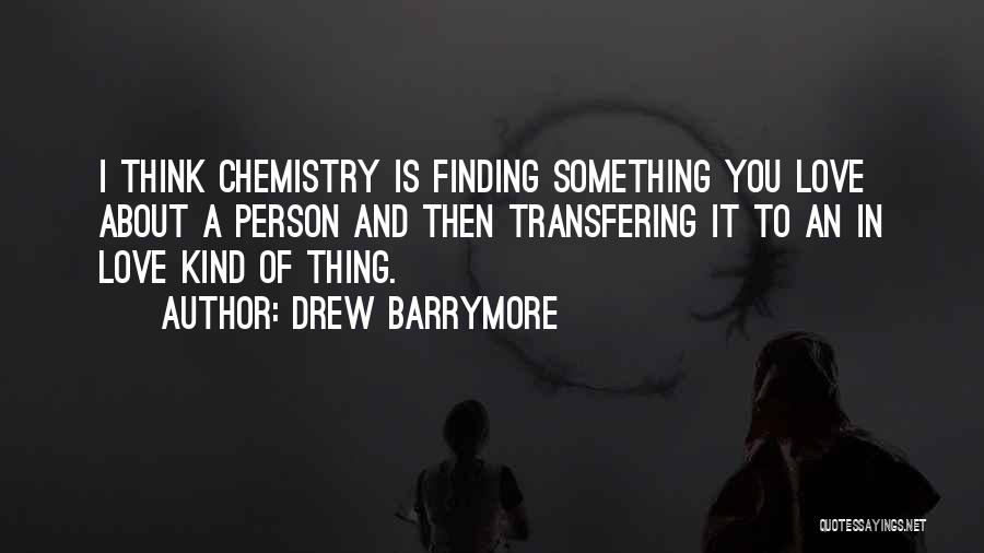 Drew Barrymore Quotes: I Think Chemistry Is Finding Something You Love About A Person And Then Transfering It To An In Love Kind