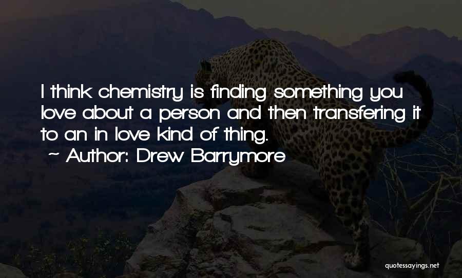 Drew Barrymore Quotes: I Think Chemistry Is Finding Something You Love About A Person And Then Transfering It To An In Love Kind