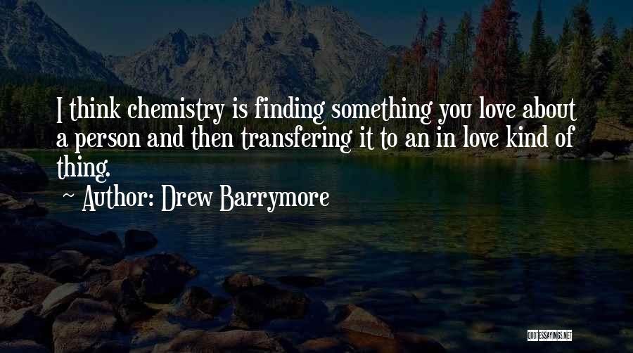 Drew Barrymore Quotes: I Think Chemistry Is Finding Something You Love About A Person And Then Transfering It To An In Love Kind