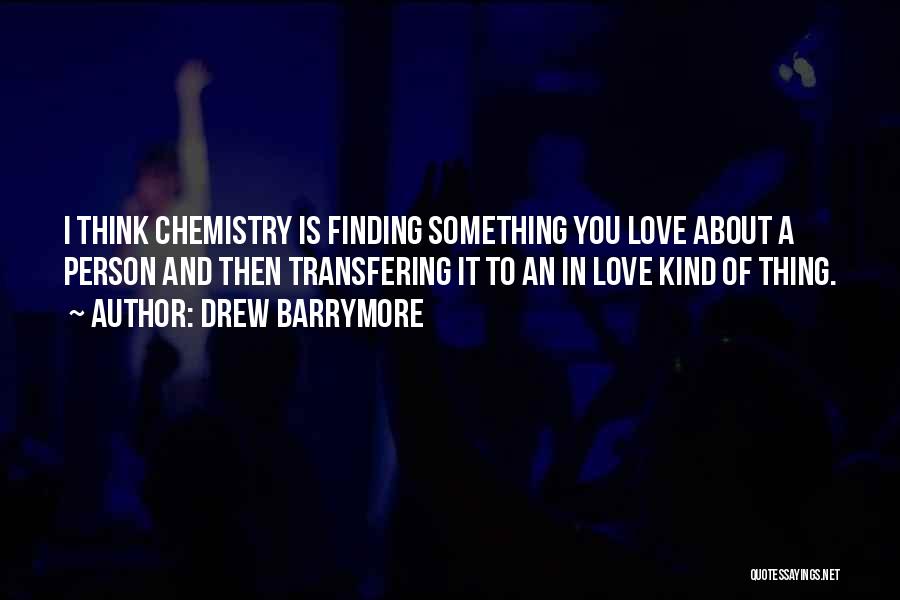 Drew Barrymore Quotes: I Think Chemistry Is Finding Something You Love About A Person And Then Transfering It To An In Love Kind