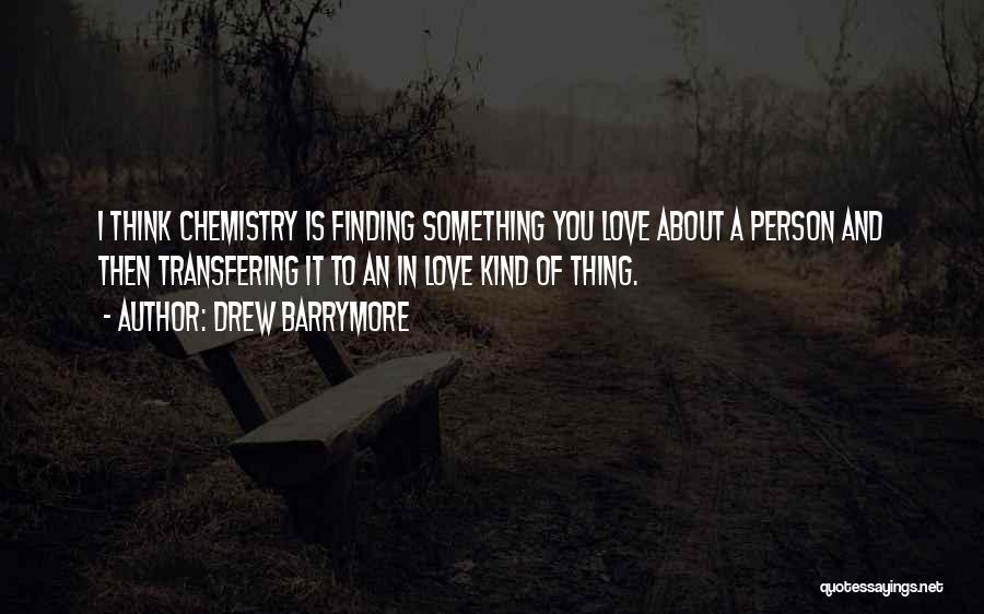 Drew Barrymore Quotes: I Think Chemistry Is Finding Something You Love About A Person And Then Transfering It To An In Love Kind