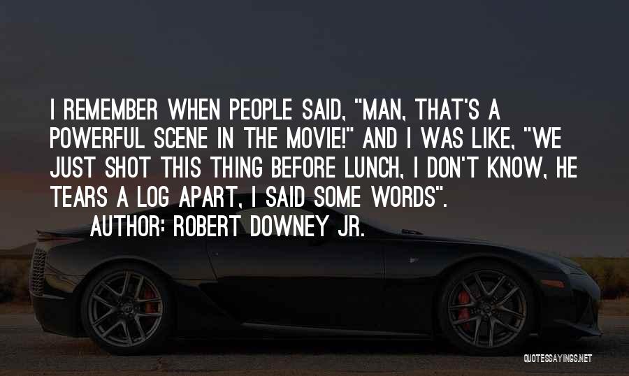 Robert Downey Jr. Quotes: I Remember When People Said, Man, That's A Powerful Scene In The Movie! And I Was Like, We Just Shot