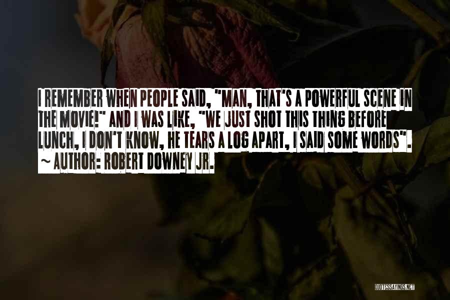 Robert Downey Jr. Quotes: I Remember When People Said, Man, That's A Powerful Scene In The Movie! And I Was Like, We Just Shot