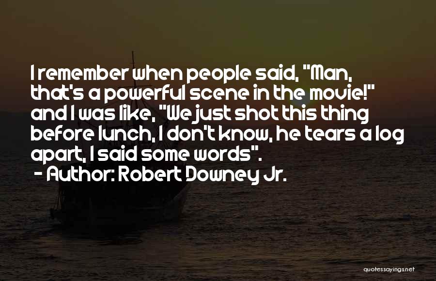 Robert Downey Jr. Quotes: I Remember When People Said, Man, That's A Powerful Scene In The Movie! And I Was Like, We Just Shot