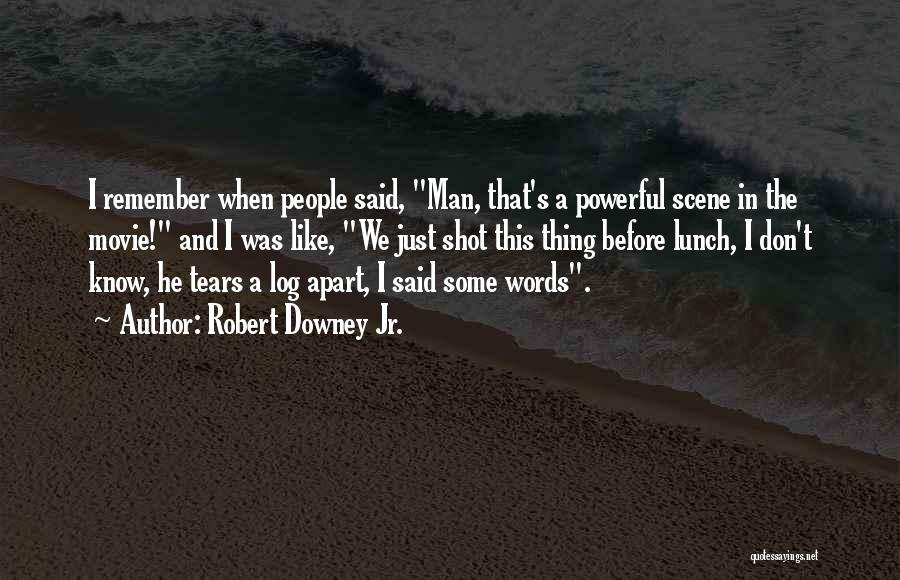 Robert Downey Jr. Quotes: I Remember When People Said, Man, That's A Powerful Scene In The Movie! And I Was Like, We Just Shot