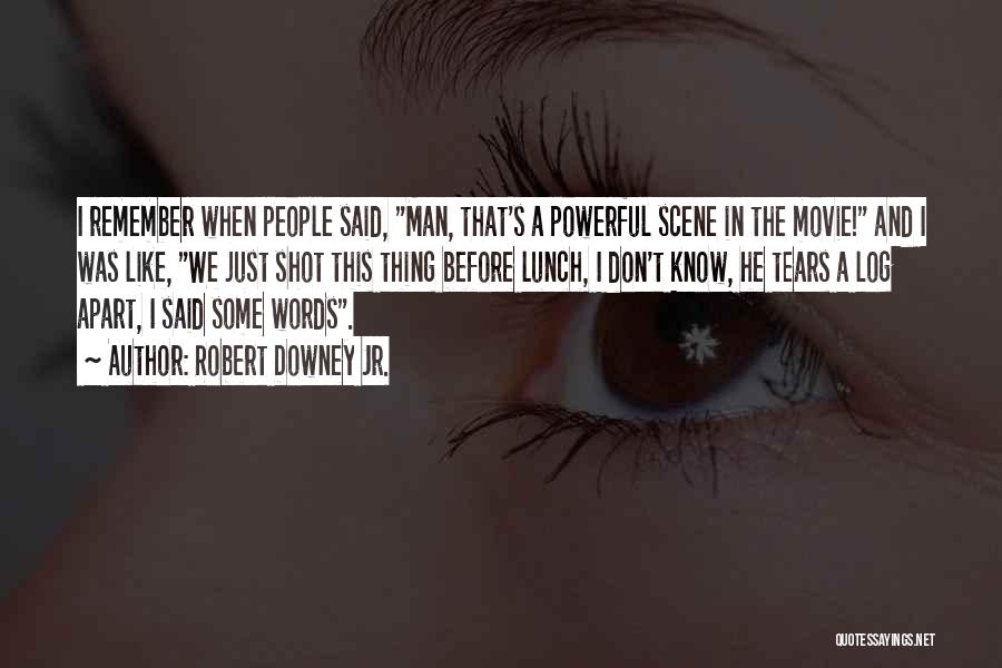 Robert Downey Jr. Quotes: I Remember When People Said, Man, That's A Powerful Scene In The Movie! And I Was Like, We Just Shot