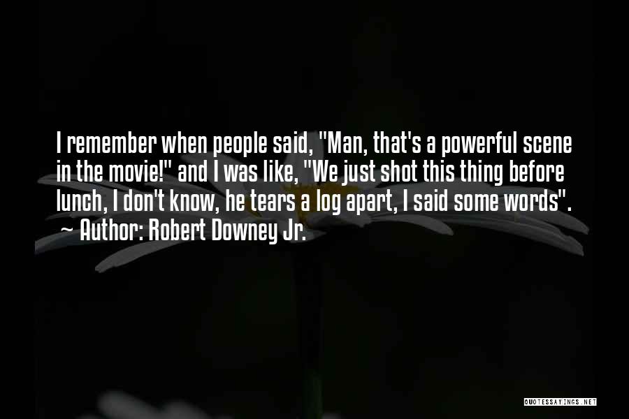Robert Downey Jr. Quotes: I Remember When People Said, Man, That's A Powerful Scene In The Movie! And I Was Like, We Just Shot