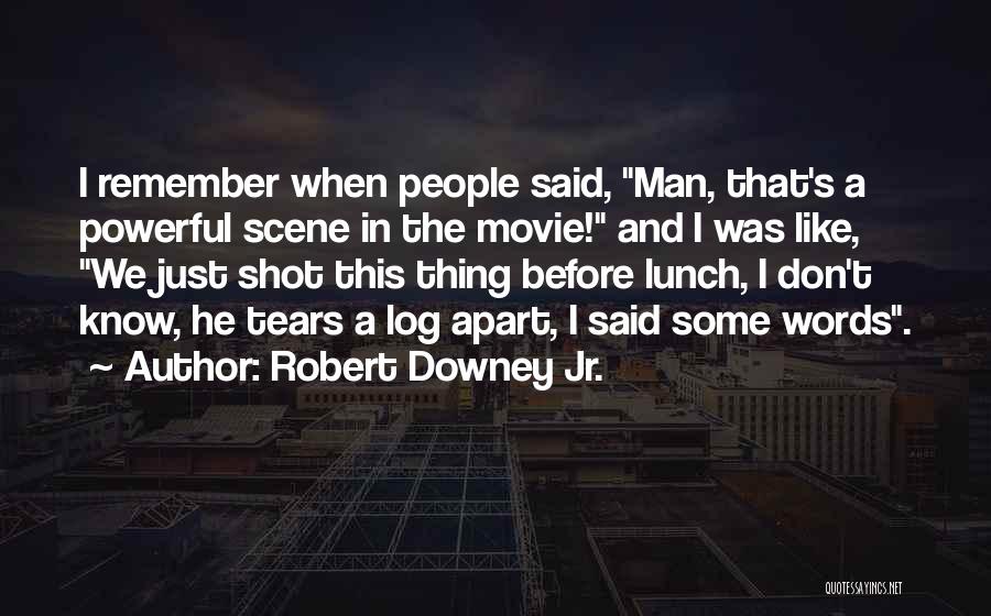 Robert Downey Jr. Quotes: I Remember When People Said, Man, That's A Powerful Scene In The Movie! And I Was Like, We Just Shot