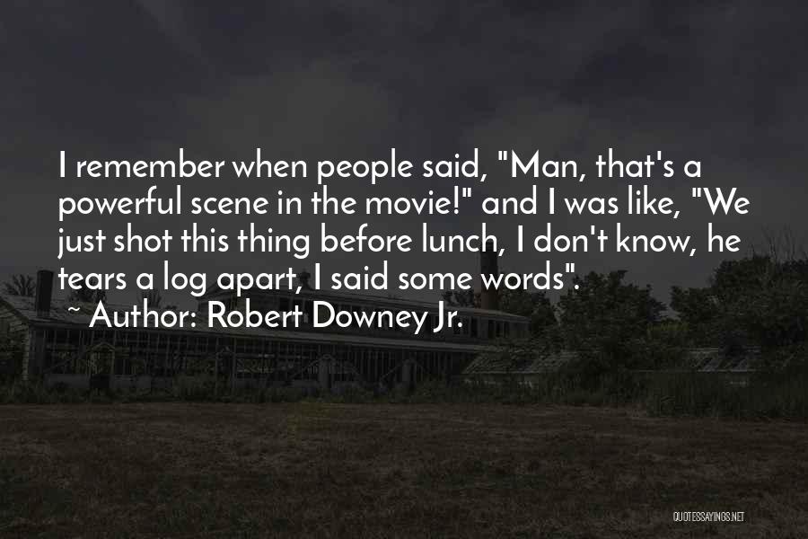 Robert Downey Jr. Quotes: I Remember When People Said, Man, That's A Powerful Scene In The Movie! And I Was Like, We Just Shot
