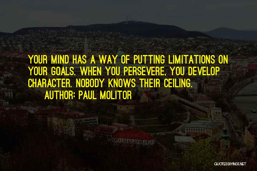 Paul Molitor Quotes: Your Mind Has A Way Of Putting Limitations On Your Goals. When You Persevere, You Develop Character. Nobody Knows Their