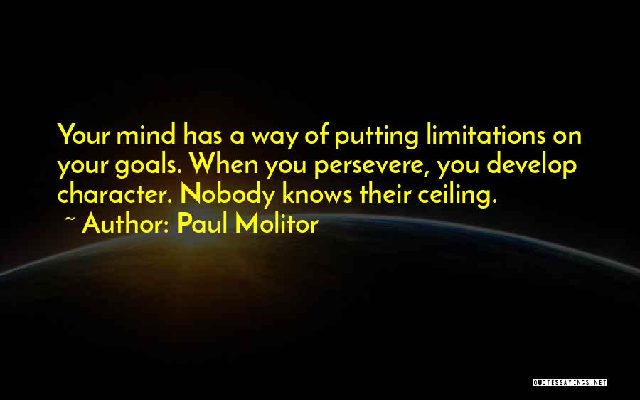Paul Molitor Quotes: Your Mind Has A Way Of Putting Limitations On Your Goals. When You Persevere, You Develop Character. Nobody Knows Their