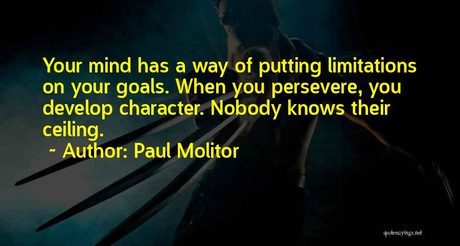 Paul Molitor Quotes: Your Mind Has A Way Of Putting Limitations On Your Goals. When You Persevere, You Develop Character. Nobody Knows Their