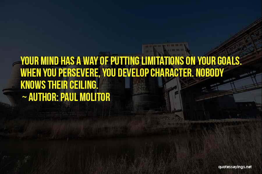 Paul Molitor Quotes: Your Mind Has A Way Of Putting Limitations On Your Goals. When You Persevere, You Develop Character. Nobody Knows Their