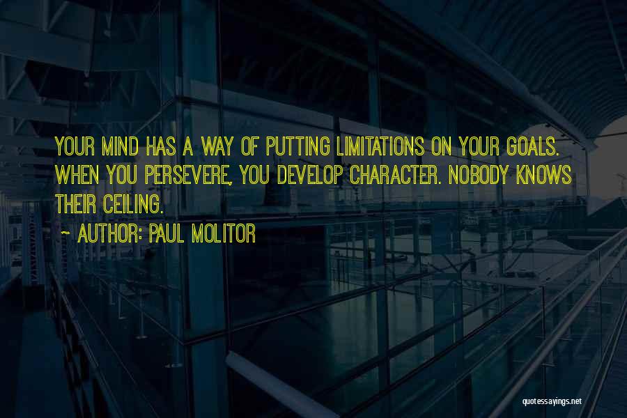Paul Molitor Quotes: Your Mind Has A Way Of Putting Limitations On Your Goals. When You Persevere, You Develop Character. Nobody Knows Their
