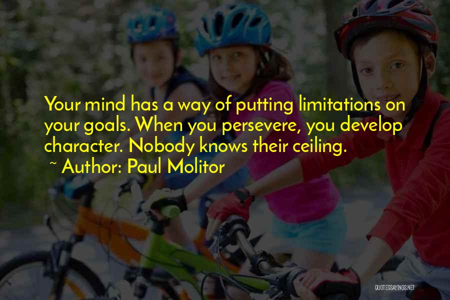 Paul Molitor Quotes: Your Mind Has A Way Of Putting Limitations On Your Goals. When You Persevere, You Develop Character. Nobody Knows Their