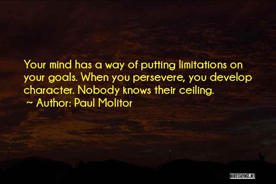 Paul Molitor Quotes: Your Mind Has A Way Of Putting Limitations On Your Goals. When You Persevere, You Develop Character. Nobody Knows Their