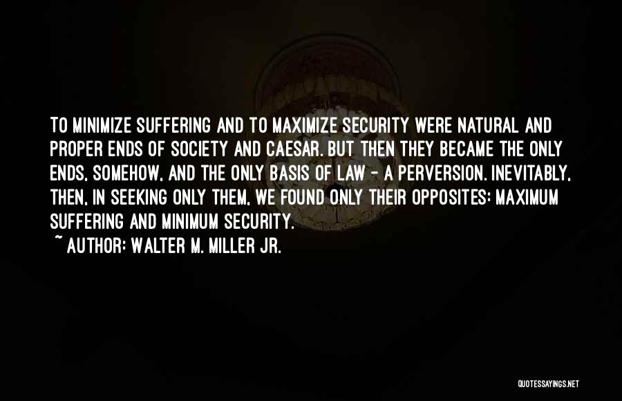 Walter M. Miller Jr. Quotes: To Minimize Suffering And To Maximize Security Were Natural And Proper Ends Of Society And Caesar. But Then They Became