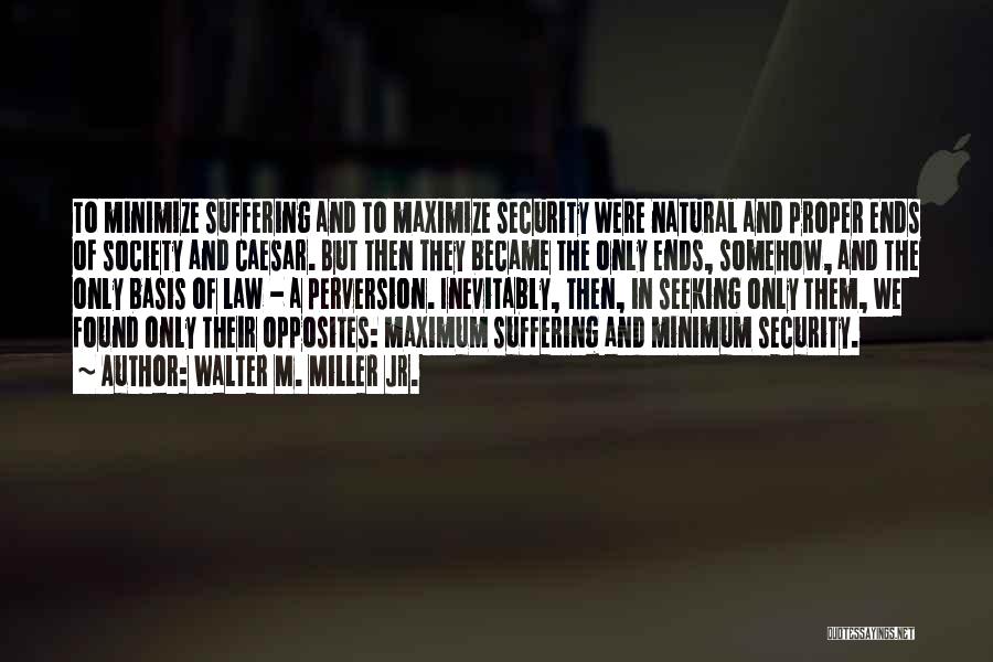 Walter M. Miller Jr. Quotes: To Minimize Suffering And To Maximize Security Were Natural And Proper Ends Of Society And Caesar. But Then They Became