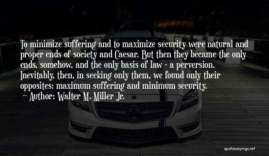 Walter M. Miller Jr. Quotes: To Minimize Suffering And To Maximize Security Were Natural And Proper Ends Of Society And Caesar. But Then They Became