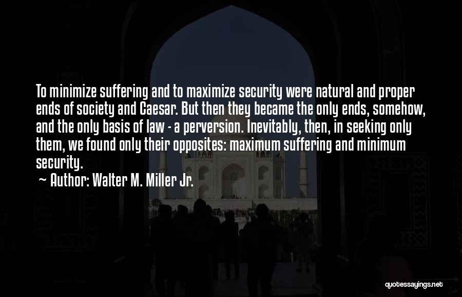 Walter M. Miller Jr. Quotes: To Minimize Suffering And To Maximize Security Were Natural And Proper Ends Of Society And Caesar. But Then They Became