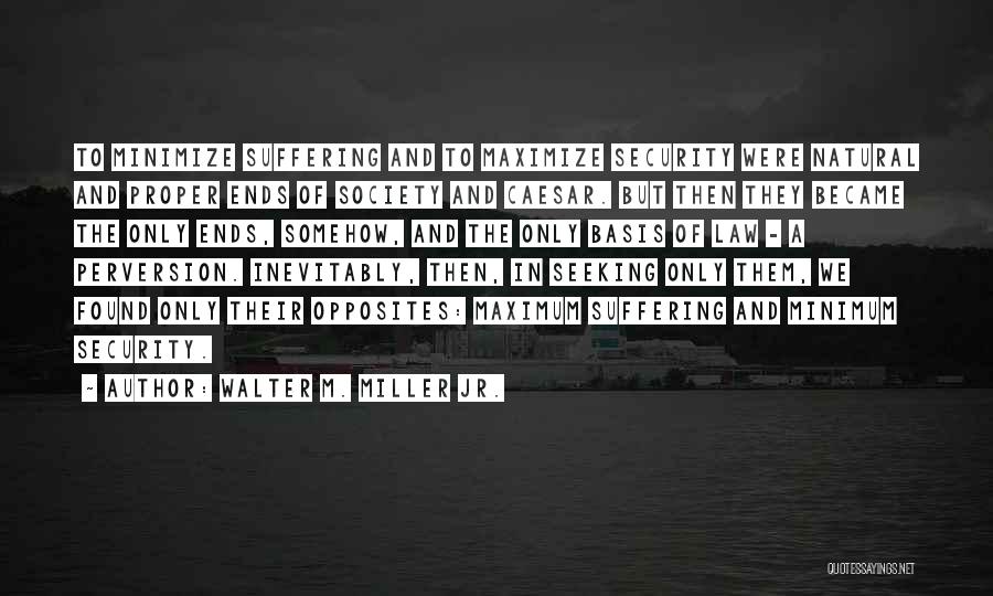 Walter M. Miller Jr. Quotes: To Minimize Suffering And To Maximize Security Were Natural And Proper Ends Of Society And Caesar. But Then They Became