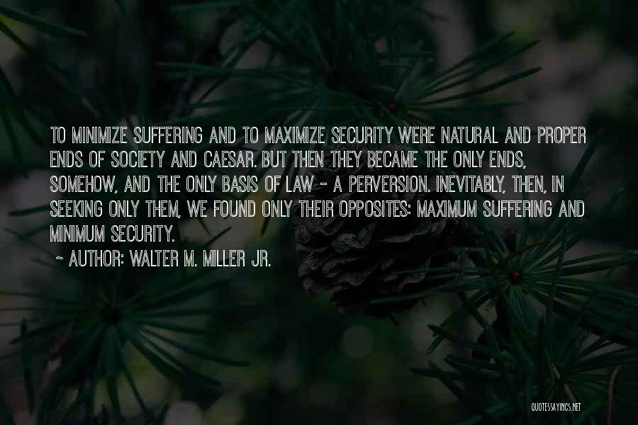 Walter M. Miller Jr. Quotes: To Minimize Suffering And To Maximize Security Were Natural And Proper Ends Of Society And Caesar. But Then They Became