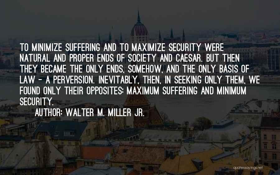 Walter M. Miller Jr. Quotes: To Minimize Suffering And To Maximize Security Were Natural And Proper Ends Of Society And Caesar. But Then They Became