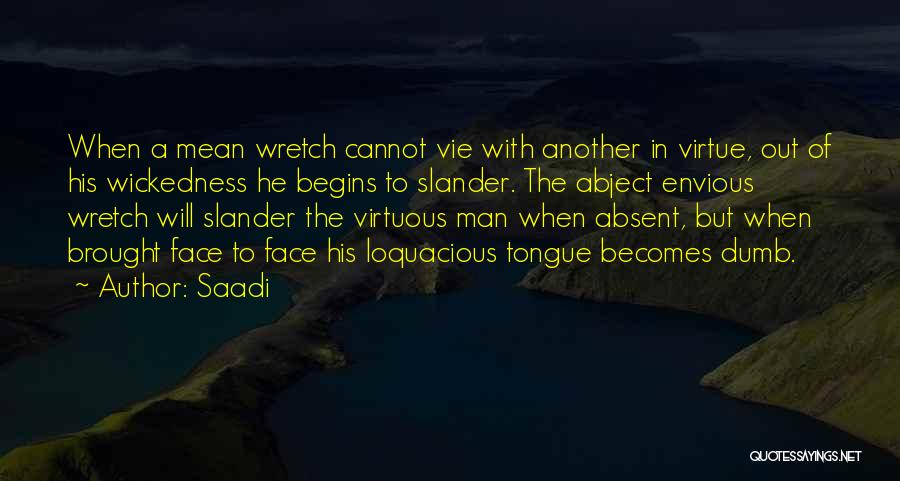 Saadi Quotes: When A Mean Wretch Cannot Vie With Another In Virtue, Out Of His Wickedness He Begins To Slander. The Abject