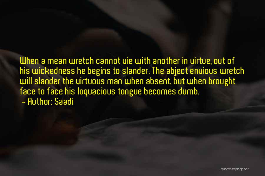 Saadi Quotes: When A Mean Wretch Cannot Vie With Another In Virtue, Out Of His Wickedness He Begins To Slander. The Abject