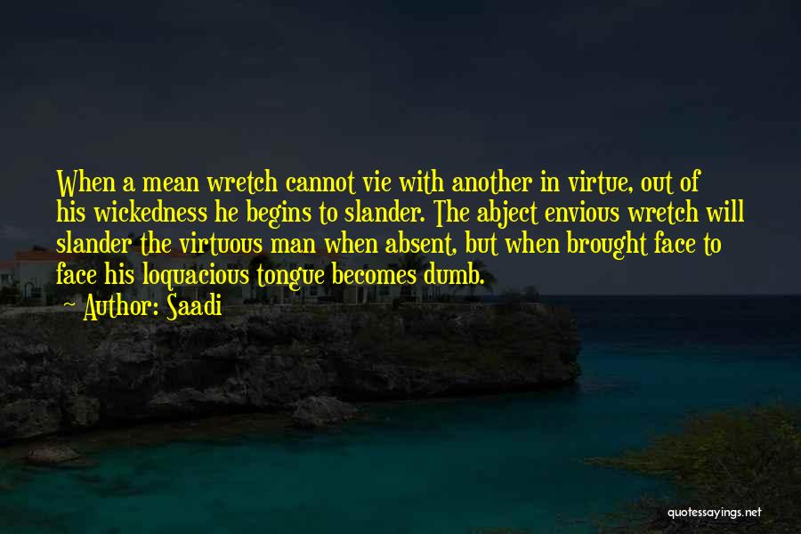 Saadi Quotes: When A Mean Wretch Cannot Vie With Another In Virtue, Out Of His Wickedness He Begins To Slander. The Abject