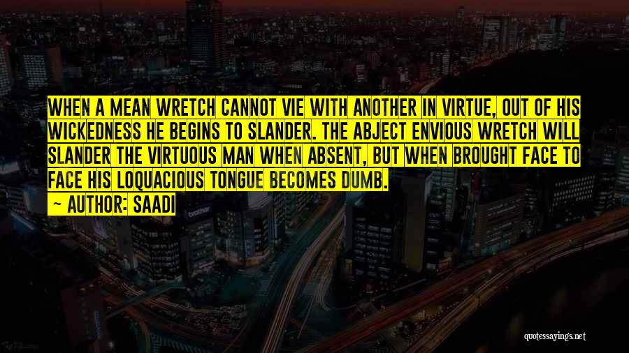 Saadi Quotes: When A Mean Wretch Cannot Vie With Another In Virtue, Out Of His Wickedness He Begins To Slander. The Abject