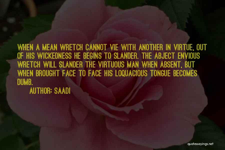 Saadi Quotes: When A Mean Wretch Cannot Vie With Another In Virtue, Out Of His Wickedness He Begins To Slander. The Abject