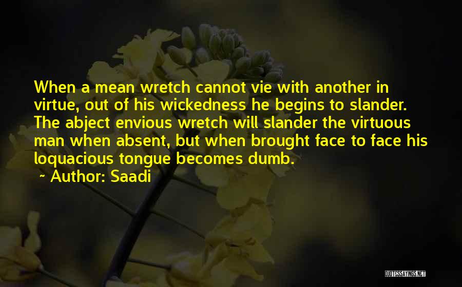 Saadi Quotes: When A Mean Wretch Cannot Vie With Another In Virtue, Out Of His Wickedness He Begins To Slander. The Abject