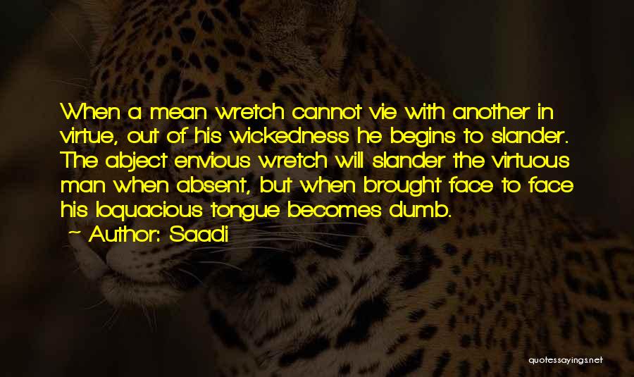 Saadi Quotes: When A Mean Wretch Cannot Vie With Another In Virtue, Out Of His Wickedness He Begins To Slander. The Abject