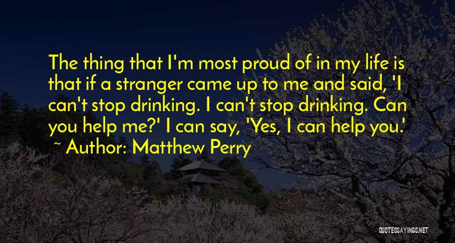 Matthew Perry Quotes: The Thing That I'm Most Proud Of In My Life Is That If A Stranger Came Up To Me And