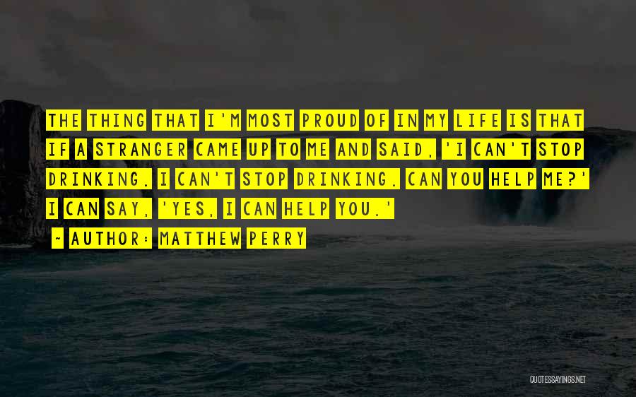 Matthew Perry Quotes: The Thing That I'm Most Proud Of In My Life Is That If A Stranger Came Up To Me And