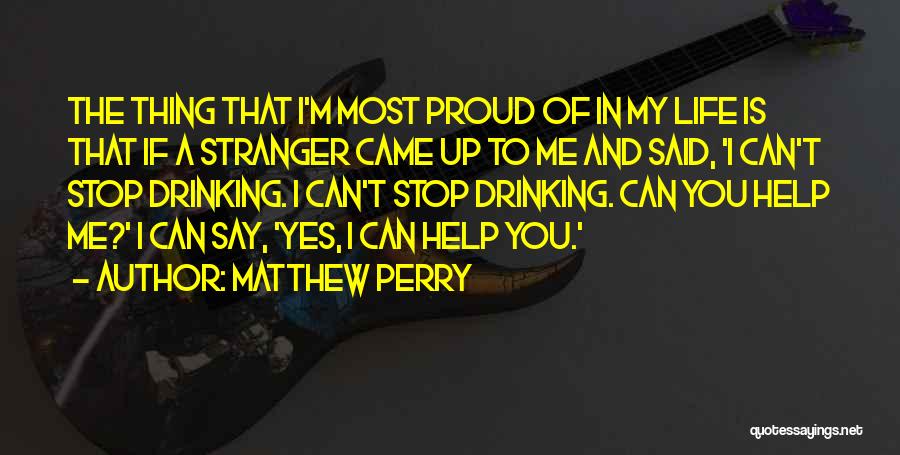 Matthew Perry Quotes: The Thing That I'm Most Proud Of In My Life Is That If A Stranger Came Up To Me And