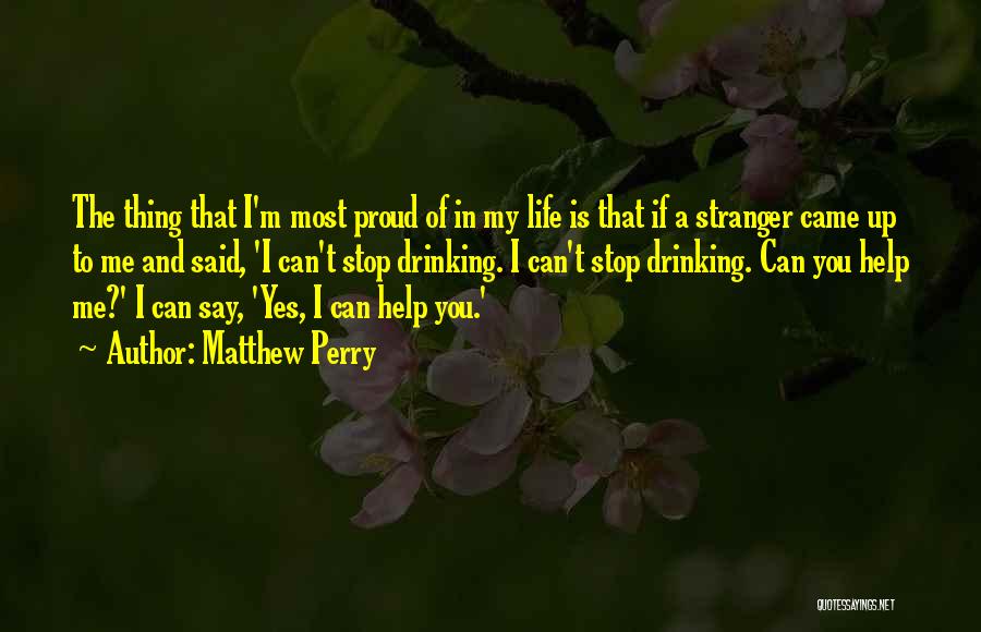 Matthew Perry Quotes: The Thing That I'm Most Proud Of In My Life Is That If A Stranger Came Up To Me And