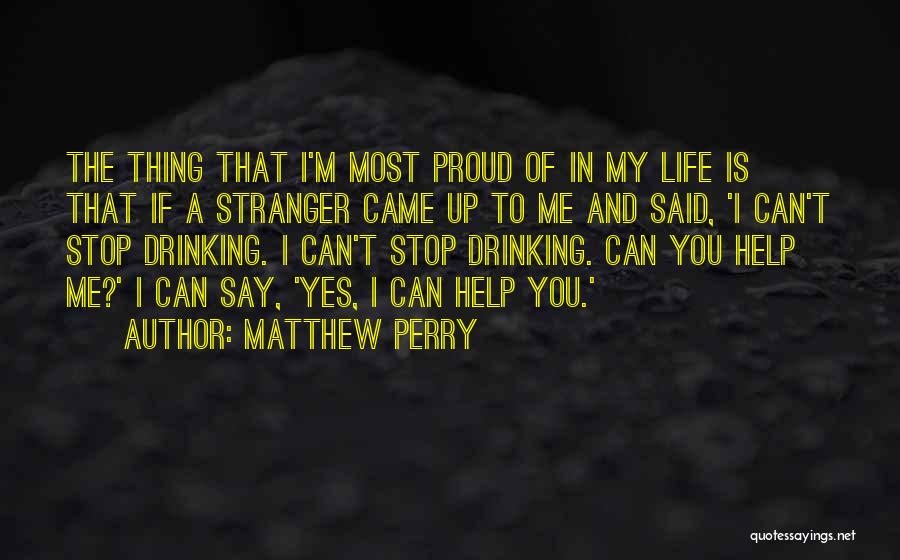 Matthew Perry Quotes: The Thing That I'm Most Proud Of In My Life Is That If A Stranger Came Up To Me And