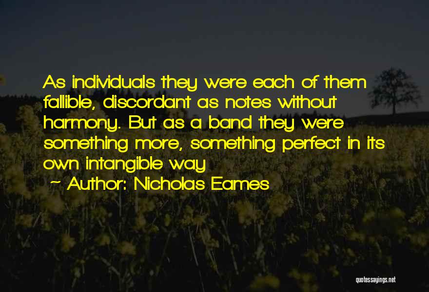 Nicholas Eames Quotes: As Individuals They Were Each Of Them Fallible, Discordant As Notes Without Harmony. But As A Band They Were Something