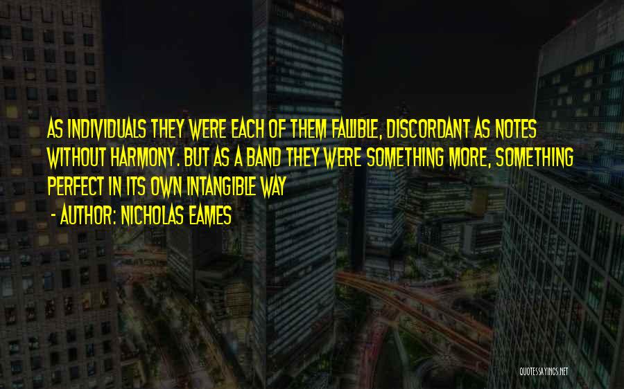 Nicholas Eames Quotes: As Individuals They Were Each Of Them Fallible, Discordant As Notes Without Harmony. But As A Band They Were Something