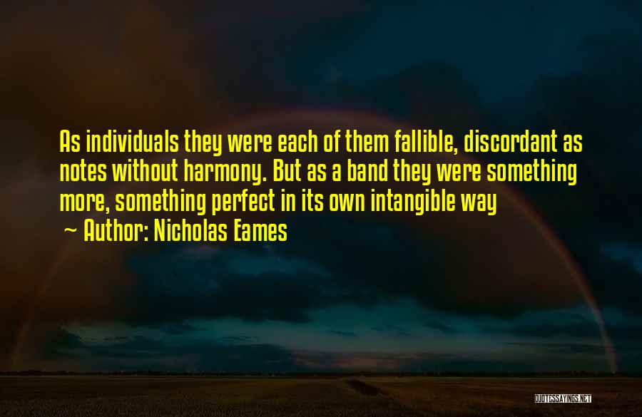 Nicholas Eames Quotes: As Individuals They Were Each Of Them Fallible, Discordant As Notes Without Harmony. But As A Band They Were Something