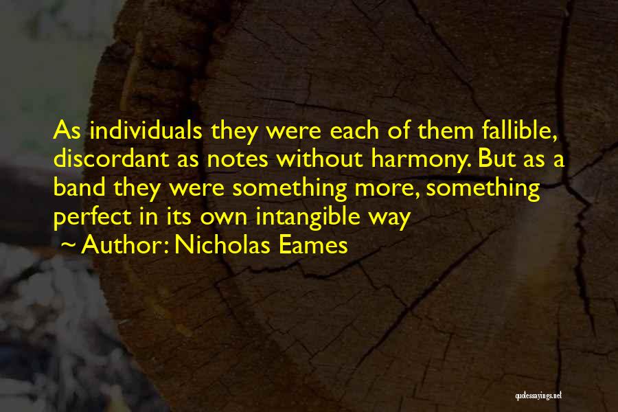 Nicholas Eames Quotes: As Individuals They Were Each Of Them Fallible, Discordant As Notes Without Harmony. But As A Band They Were Something
