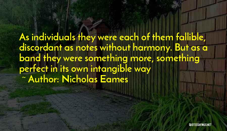 Nicholas Eames Quotes: As Individuals They Were Each Of Them Fallible, Discordant As Notes Without Harmony. But As A Band They Were Something